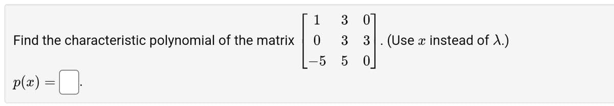 Find the characteristic polynomial of the matrix
p(x) =
=
1
3
01
0
3
3. (Use x instead of \.)
50