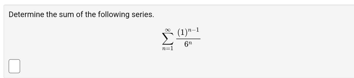 Determine the sum of the following series.
8
n=1
(1)n-1
6n