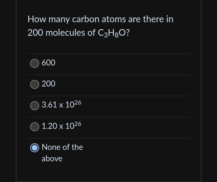 How many carbon atoms are there in
200 molecules of C3H8O?
600
200
3.61 x 1026
1.20 x 1026
None of the
above
