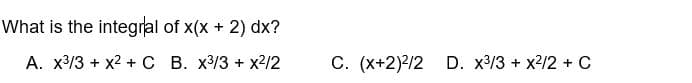 What is the integral of x(x + 2) dx?
A. x³/3 + x² + C
B. x³/3 + x2²/2
C. (x+2)/2 D. x3/3 + x²/2 + C