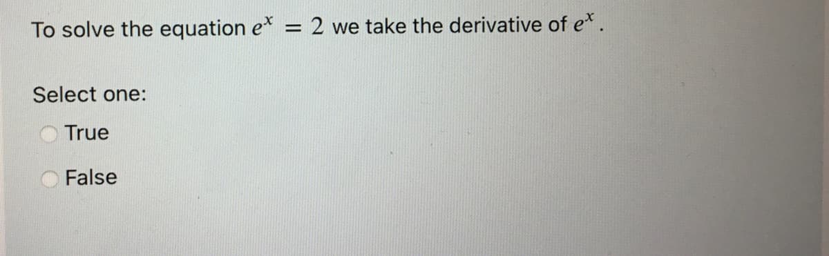To solve the equation e* = 2 we take the derivative of ex.
Select one:
True
False