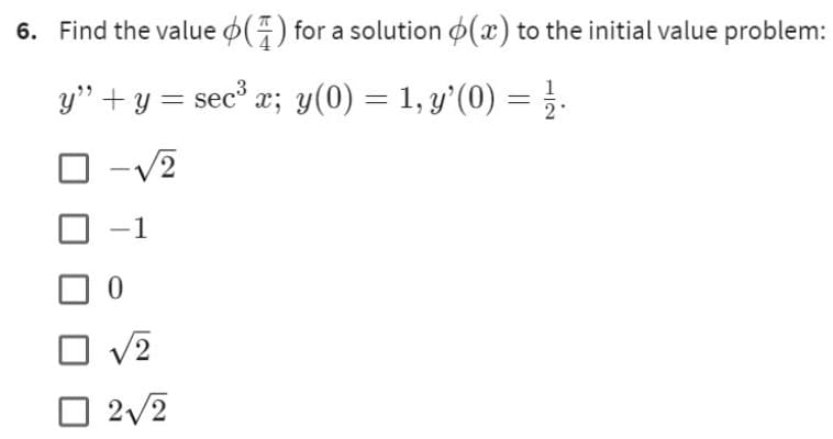 6. Find the value (7) for a solution (x) to the initial value problem:
y" + y = sec³ x; y(0) = 1, y'(0) = 1.
-√2
√2
2√2