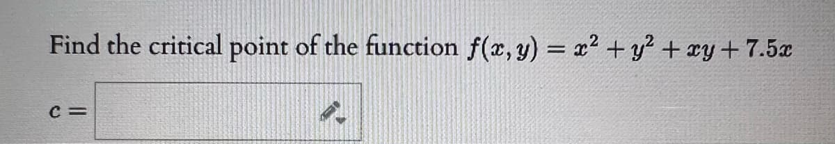 Find the critical point of the function f(x, y) = x² + y² + xy +7.5x
C=