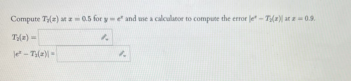 Compute T₂(x) at x = 0.5 for y = e and use a calculator to compute the error |e² - T₂(x)| at x = 0.9.
T₂(x) =
|e² - T₂(x) =