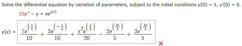 Solve the differential equation by variation of parameters, subject to the initial conditions y(0) = 1, y'(0) = 0.
25y" - у 3 хе*/5
(-;) 2,)
4x
Зе
2e
7e
У(х)
2e
5
10
10
20

