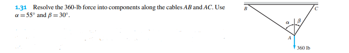 1.31 Resolve the 360-lb force into components along the cables AB and AC. Use
a = 55° and ß= 30°.
B
A
B
360 lb