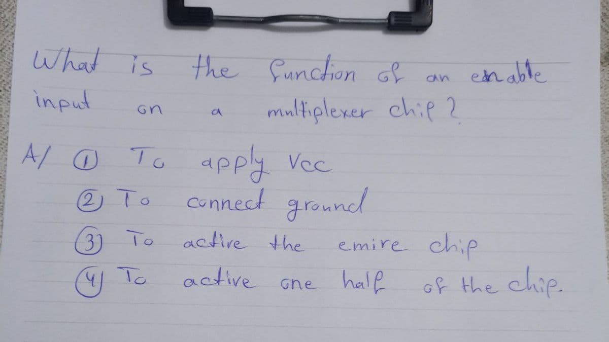What is
the function of
en able
an
input
multiplexer chip 2
A/ ☺ To
apply Vec
connect ground
2) To
3) To
actire the
emire chie
1 To
active ane half
of the chip.
