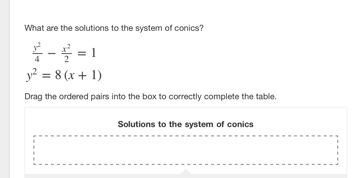 What are the solutions to the system of conics?
y2
x2
푹 %= 1
4
2
y? = 8 (x + 1)
Drag the ordered pairs into the box to correctly complete the table.
Solutions to the system of conics

