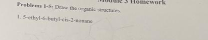 Problems 1-5: Draw the organic structures.
1.5-ethyl-6-butyl-cis-2-nonane
3 Homework