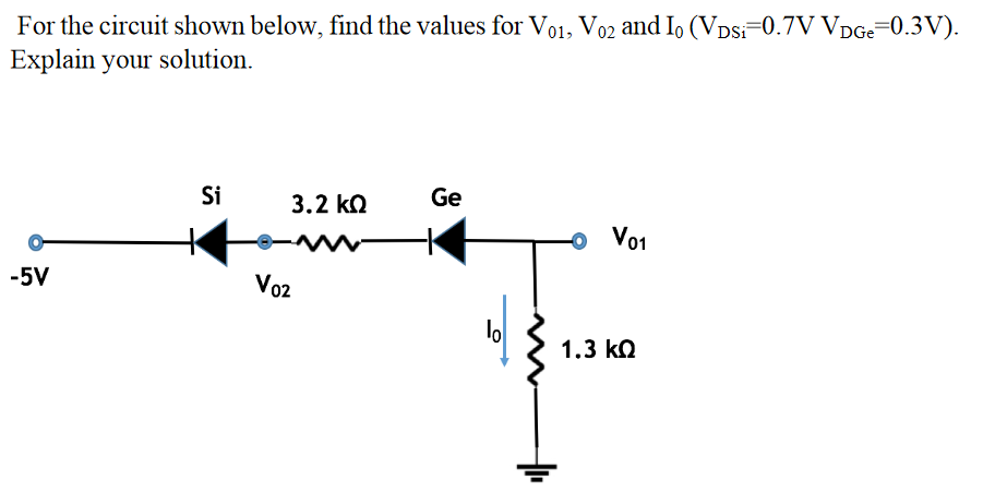 For the circuit shown below, find the values for Vo1, V02 and I, (Vpsi-0.7V VDGE=0.3V).
Explain your solution.
Si
3.2 ko
Ge
Vo1
-5V
Vo2
lo
1.3 ko
