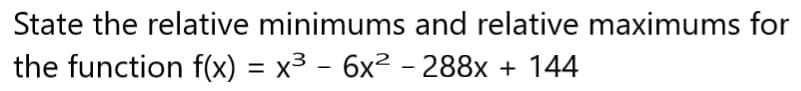 State the relative minimums and relative maximums for
the function f(x) = x³ - 6x² - 288x + 144