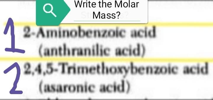 Q
2-Aminobenzoic acid
(anthranilic acid)
2,4,5-Trimethoxybenzoic acid
(asaronic acid)
1²
Write the Molar
Mass?
22