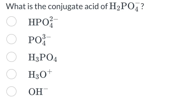What is the conjugate acid of H₂PO4?
OHPO²-
O PO
OH3PO4
OH3O+
O
OH