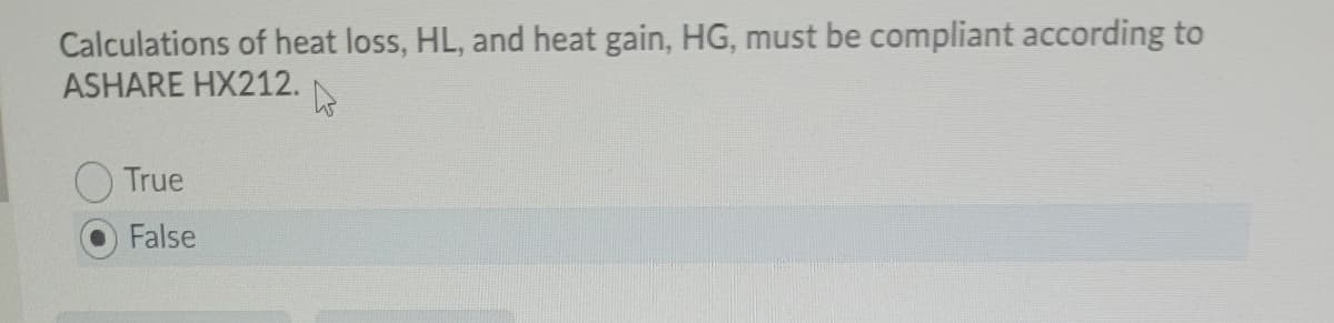Calculations of heat loss, HL, and heat gain, HG, must be compliant according to
ASHARE HX212.
True
False
