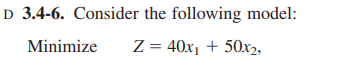 D 3.4-6. Consider the following model:
Minimize
Z = 40x1 + 50x2,
