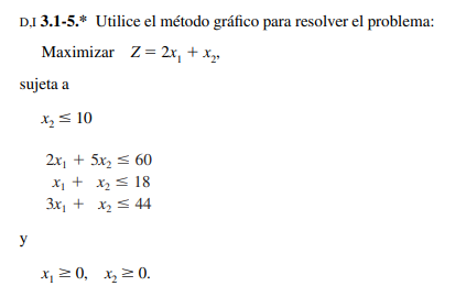 DI 3.1-5.* Utilice el método gráfico para resolver el problema:
Maximizar Z= 2r, + x»
sujeta a
X, S 10
2x, + 5x, s 60
X + x2s 18
3x, + x2 s 4
y
x, 2 0, x, 2 0.
