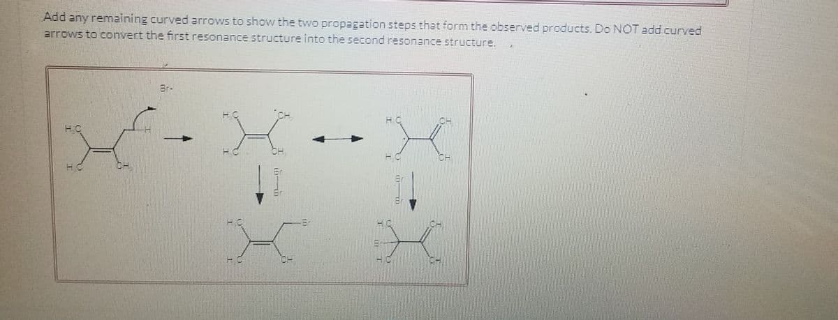 Add any remaining curved arrows to show the two propagation steps that form the observed products. Do NOT add curved
arrows to convert the first resonance structure into the second resonance structure.
3r-
Er
