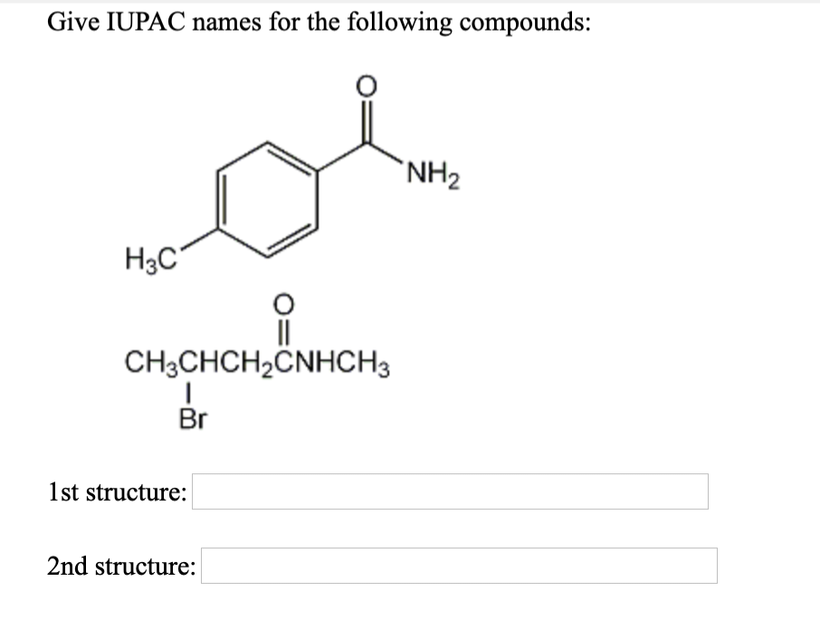 Give IUPAC names for the following compounds:
H3C
O
||
CH3CHCH₂CNHCH3
Br
1st structure:
2nd structure:
NH₂