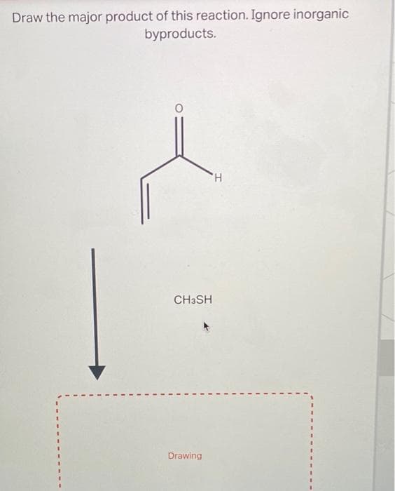 Draw the major product of this reaction. Ignore inorganic
byproducts.
CH3SH
Drawing
H