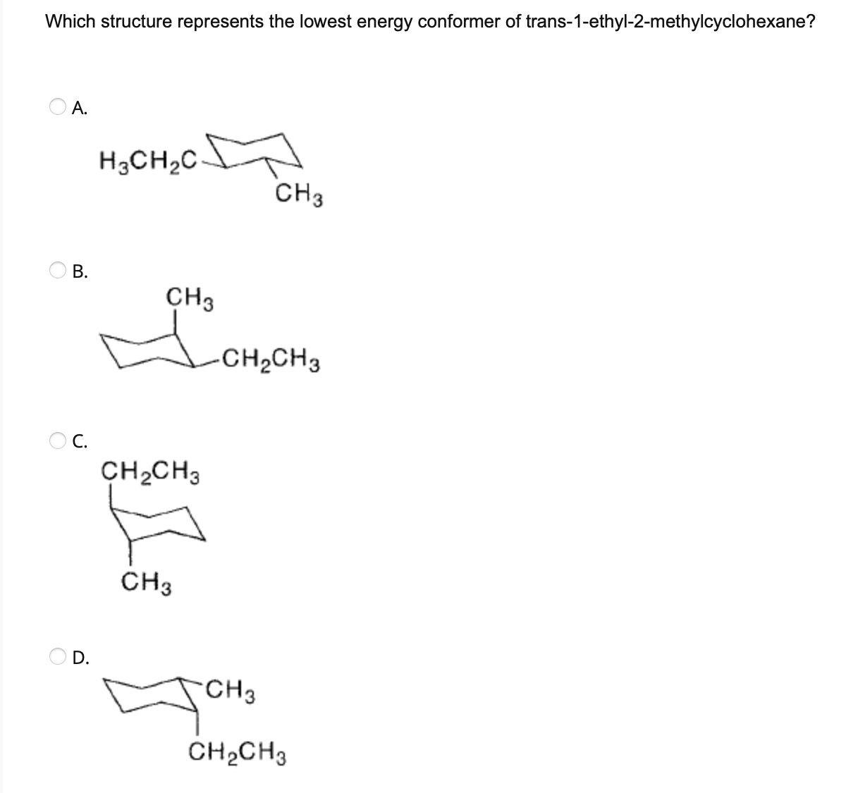 Which structure represents the lowest energy conformer of trans-1-ethyl-2-methylcyclohexane?
OA.
O
B.
OC.
O
D.
H3CH₂C
CH3
CH₂CH3
CH3
CH3
-CH₂CH3
CH3
CH₂CH3