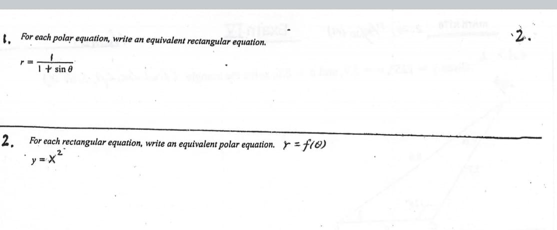 L For each polar equation, write an equivalent rectangular equation.
2.
1+ sin e
2. For each rectangular equation, write an equivalent polar equation. r=f10)
y = X
