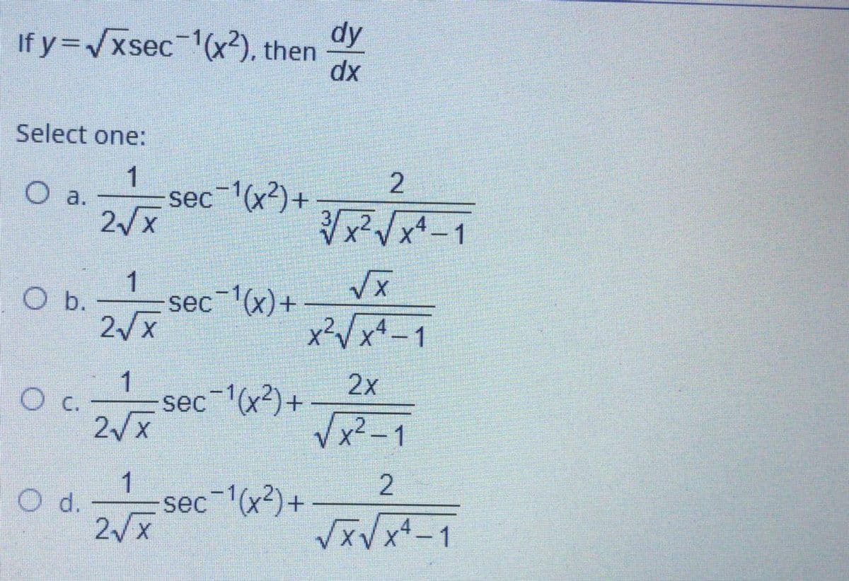 dy
If y=/xsec 1(x²), then
dx
Select one:
2
O a.
sec (x²)+
2/x
1
O b.
sec 1(x)+
xVxx -1
1
2x
O c.
sec 1(x?)+
2/x
1
2
O d.
sec (x?)+
2/x
VxVx-1
