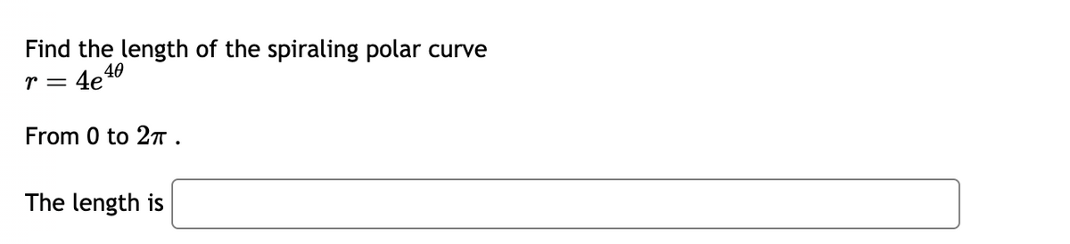 Find the length of the spiraling polar curve
r = 4e40
From 0 to 27.
The length is