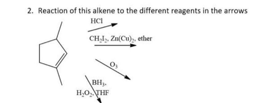 2. Reaction of this alkene to the different reagents in the arrows
HCl
CH,I,, Zn(Cu)2, ether
O3
BH3,
H,O, THF
