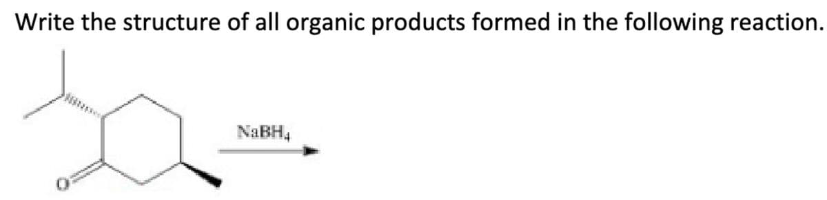 Write the structure of all organic products formed in the following reaction.
NaBH4