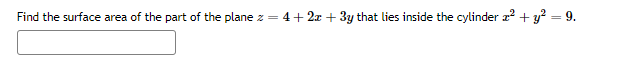 Find the surface area of the part of the plane z = 4 + 2x + 3y that lies inside the cylinder x² + y² = 9.