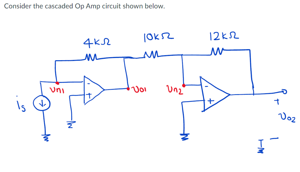 Consider the cascaded Op Amp circuit shown below.
is
✓
uni
4 кл
ли
10 кл
M
Voi
un2
12 кл
w
-M
Į
t
V02
1