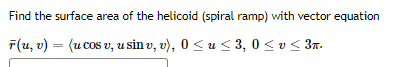 Find the surface area of the helicoid (spiral ramp) with vector equation
F(u, v) (u cos v, u sin v, v), 0≤u ≤ 3,0 ≤ v≤ 3n.