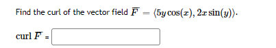 Find the curl of the vector field F (5y cos(r), 2r sin(y)).
curl F =