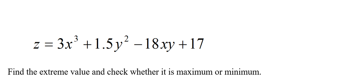 z = 3x³ +1.5y² –18xy +17
Find the extreme value and check whether it is maximum or minimum.
