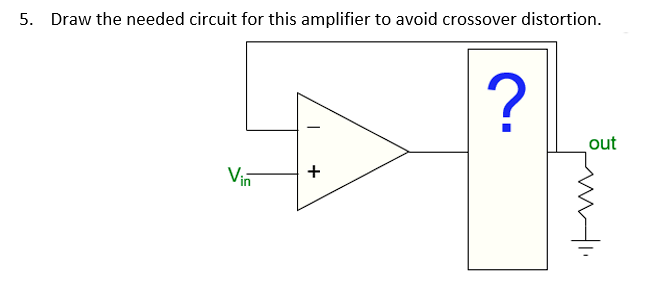 5. Draw the needed circuit for this amplifier to avoid crossover distortion.
Vin
I
+
?
out