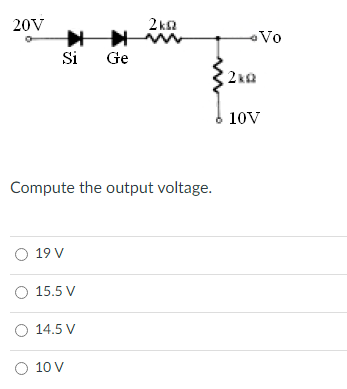 20V
2 ka
Vo
Si
Ge
10V
Compute the output voltage.
O 19 V
O 15.5 V
O 14.5 V
O 10 V
