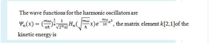 The wave functions for the harmonic oscillators are
1 1
mw
Y,(x) =
th
the matrix element k[2,1]of the
V2*n!
kinetic energy is
