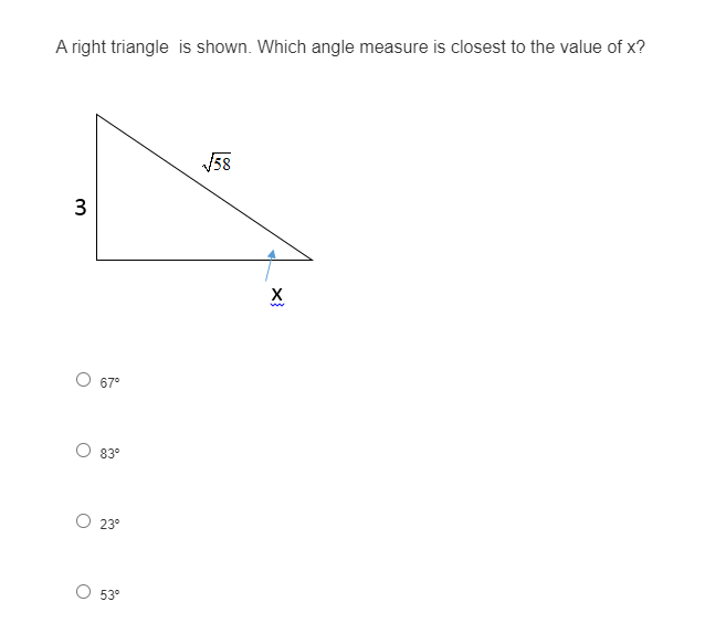 A right triangle is shown. Which angle measure is closest to the value of x?
58
3
67°
83°
23°
53
