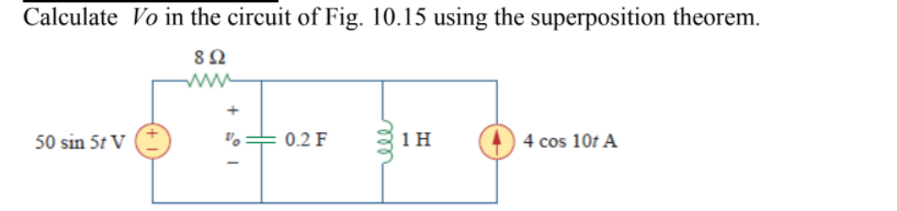 Calculate Vo in the circuit of Fig. 10.15 using the superposition theorem.
8Ω
ww
50 sin 5t V
+ 0.2 F
1 H
4 cos 10t A
ll
