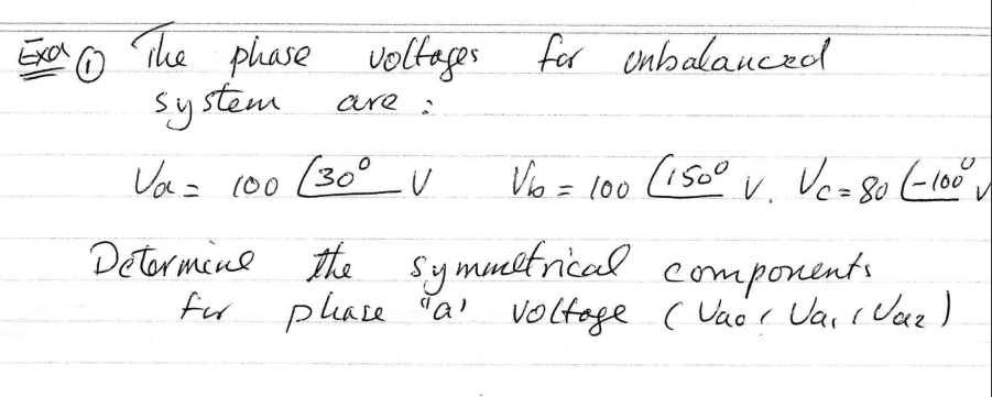 The phase voltages for unbalanced
system
are :
Va = 100 (30° U
Determine the symmetrical components
for please "al voltage (Vao! Vai ( Vaz)
Exa (1)
Vb = 100 (1500 v. Vc = 80 (-100⁰ ✓
V.