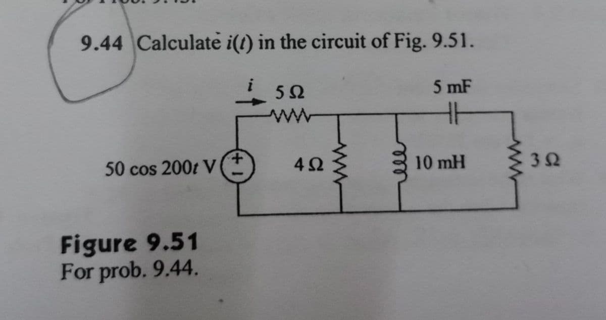 9.44 Calculate i(t) in the circuit of Fig. 9.51.
5Ω
5 mF
www
50 cos 200t V
Figure 9.51
For prob. 9.44.
4 Ω
ell
10 mH
www
352