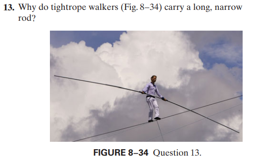 13. Why do tightrope walkers (Fig. 8–34) carry a long,
rod?
narrow
FIGURE 8–34 Question 13.

