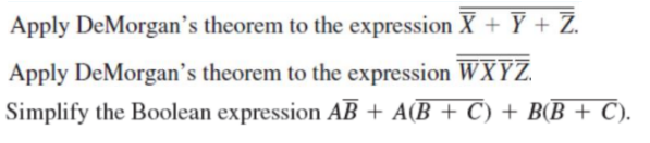 Apply DeMorgan's theorem to the expression X + Y + Z.
Apply DeMorgan's theorem to the expression WXYZ.
Simplify the Boolean expression AB + A(B + C) + B(B + C).