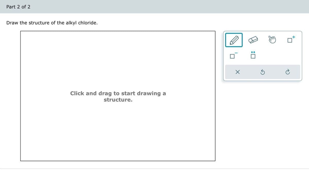 Draw the structure of the alkyl chloride.
Part 2 of 2
Click and drag to start drawing a
structure.
☑
:
☐