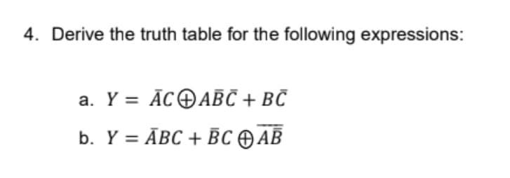 4. Derive the truth table for the following expressions:
a. Y = ĀCOABC + BČ
b. Y %3D АВС + ВС ФАВ
