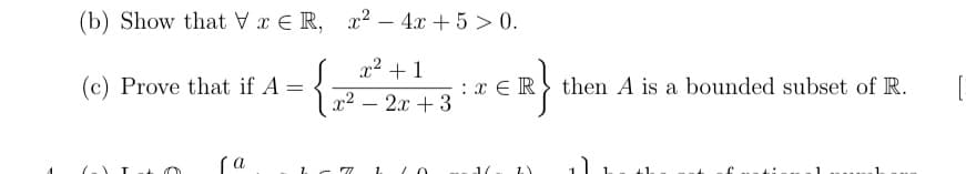 (b) Show that x E R, x2 – 4x + 5 > 0.
x² +1
(c) Prove that if A =
r2
x ER} then A is a bounded subset of R.
2.x + 3
-
1.
