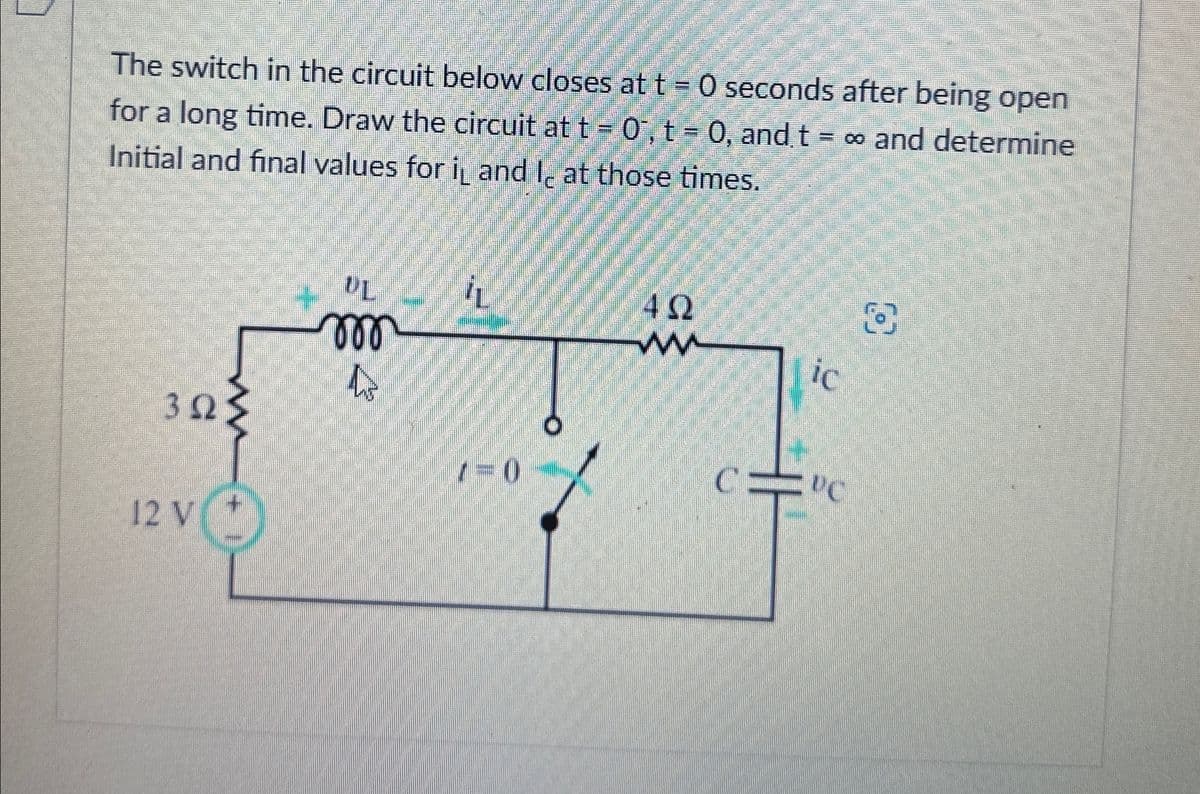 The switch in the circuit below closes at t = 0 seconds after being open
for a long time. Draw the circuit at t = 0, t = 0, and t = ∞ and determine
Initial and final values for i₁ and I at those times.
3023
3Ω
12 V
m
B
1=0
ΔΩ
ww
ic
C=C