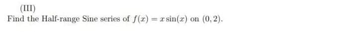 (III)
Find the Half-range Sine series of f(x) = x sin(x) on (0,2).