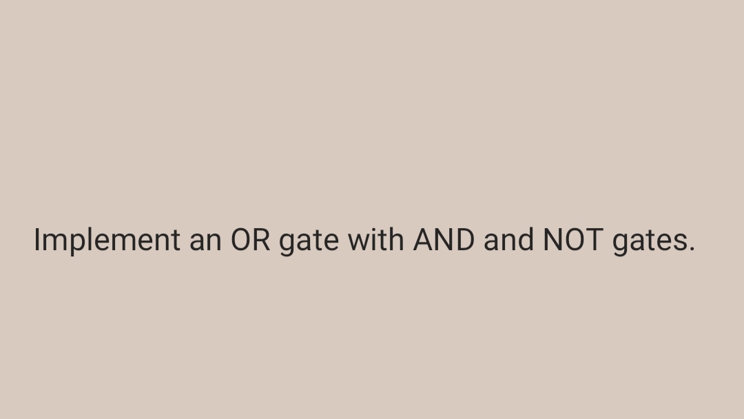 Implement an OR gate with AND and NOT gates.
