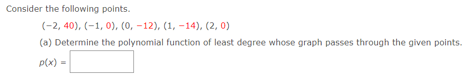 Consider the following points.
(-2, 40), (-1, 0), (0, -12), (1, -14), (2, 0)
(a) Determine the polynomial function of least degree whose graph passes through the given points.
p(x)
=